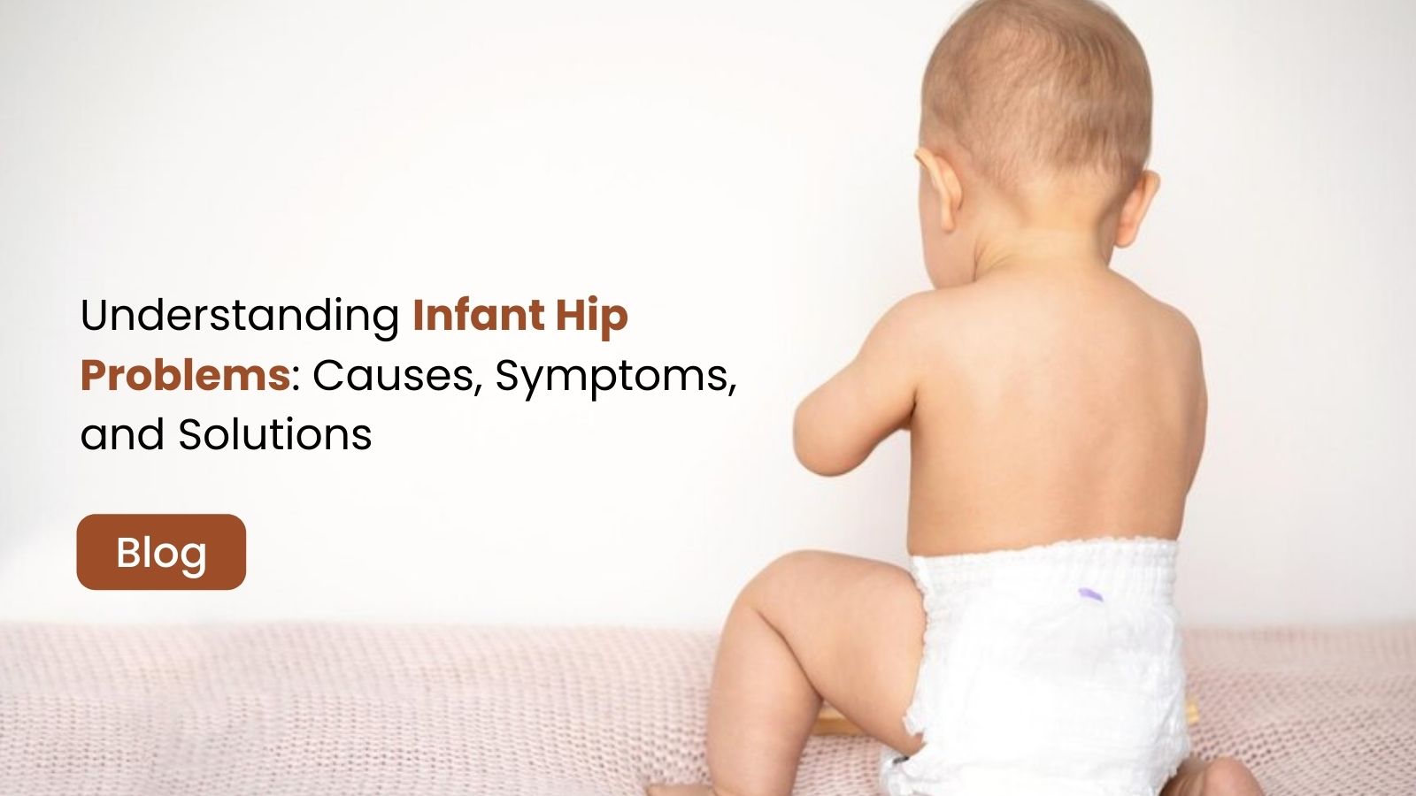 Understanding Infant Hip Problems: Causes, Symptoms, and Solutions